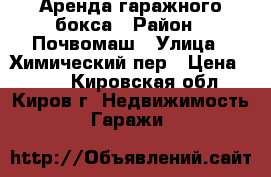 Аренда гаражного бокса › Район ­ Почвомаш › Улица ­ Химический пер › Цена ­ 200 - Кировская обл., Киров г. Недвижимость » Гаражи   